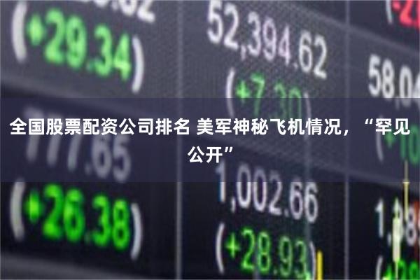 全国股票配资公司排名 美军神秘飞机情况，“罕见公开”