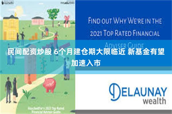 民间配资炒股 6个月建仓期大限临近 新基金有望加速入市