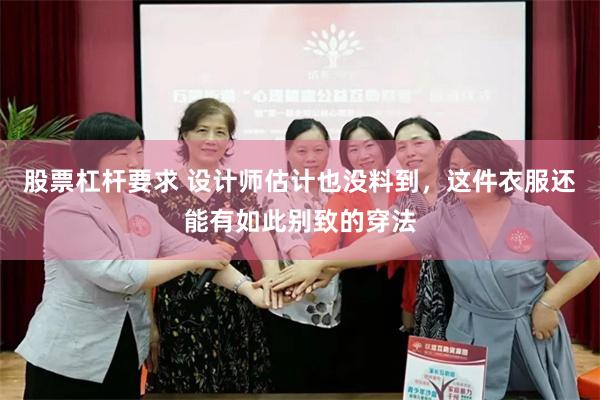 股票杠杆要求 设计师估计也没料到，这件衣服还能有如此别致的穿法