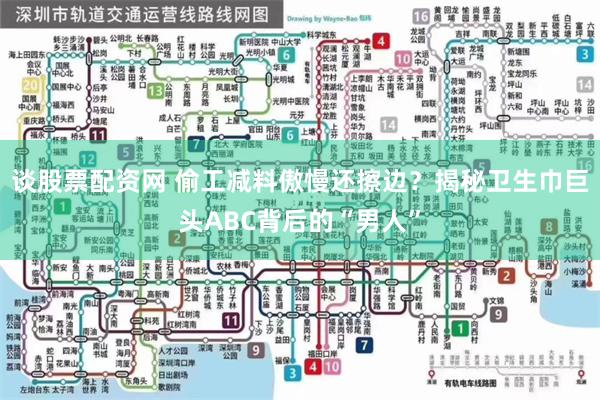 谈股票配资网 偷工减料傲慢还擦边？揭秘卫生巾巨头ABC背后的“男人”
