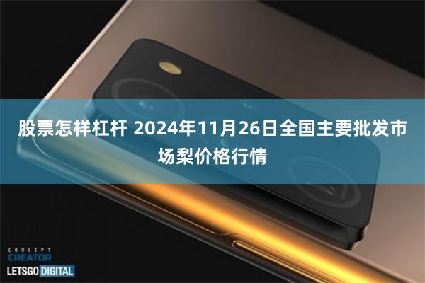 股票怎样杠杆 2024年11月26日全国主要批发市场梨价格行情