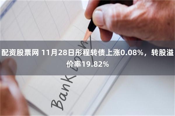 配资股票网 11月28日彤程转债上涨0.08%，转股溢价率19.82%
