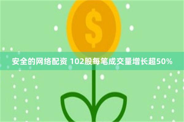 安全的网络配资 102股每笔成交量增长超50%