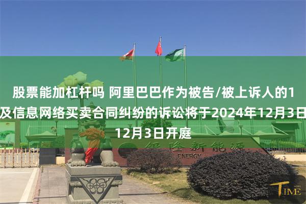 股票能加杠杆吗 阿里巴巴作为被告/被上诉人的1起涉及信息网络买卖合同纠纷的诉讼将于2024年12月3日开庭