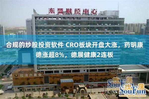 合规的炒股投资软件 CRO板块开盘大涨，药明康德涨超8%，德展健康2连板