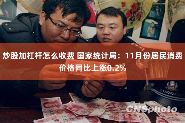 炒股加杠杆怎么收费 国家统计局：11月份居民消费价格同比上涨0.2%