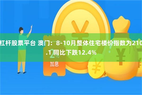 杠杆股票平台 澳门：8-10月整体住宅楼价指数为210.1 同比下跌12.4%