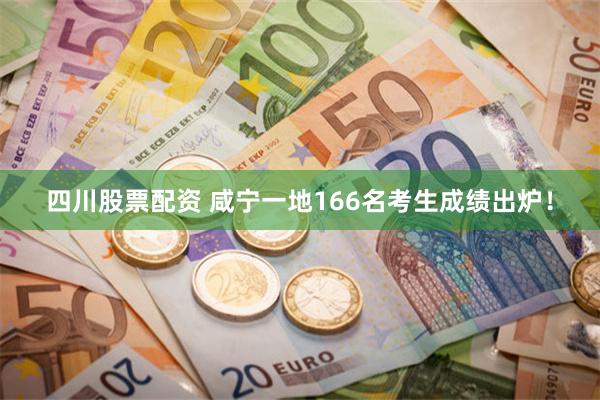 四川股票配资 咸宁一地166名考生成绩出炉！