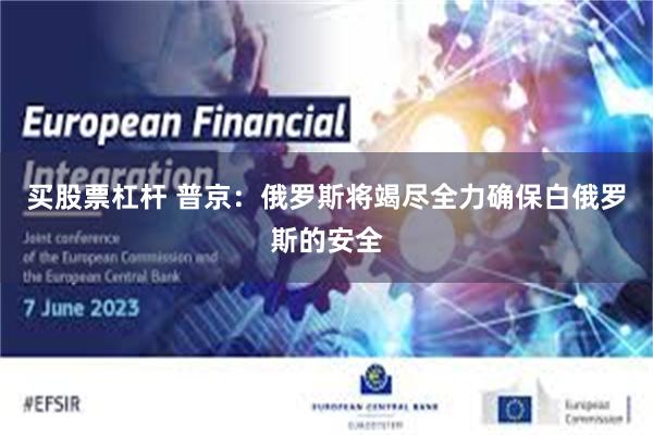 买股票杠杆 普京：俄罗斯将竭尽全力确保白俄罗斯的安全