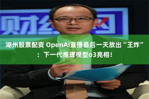 湖州股票配资 OpenAI直播最后一天放出“王炸”：下一代推理模型o3亮相！