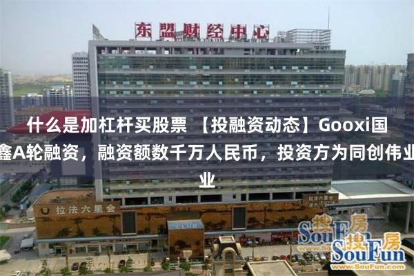 什么是加杠杆买股票 【投融资动态】Gooxi国鑫A轮融资，融资额数千万人民币，投资方为同创伟业