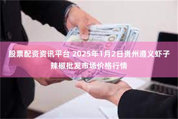 股票配资资讯平台 2025年1月2日贵州遵义虾子辣椒批发市场价格行情