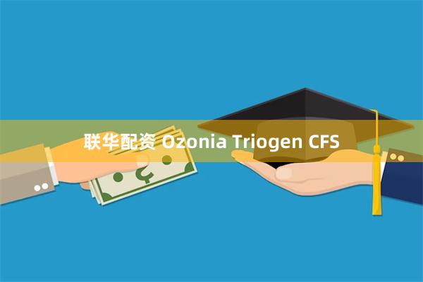 联华配资 Ozonia Triogen CFS