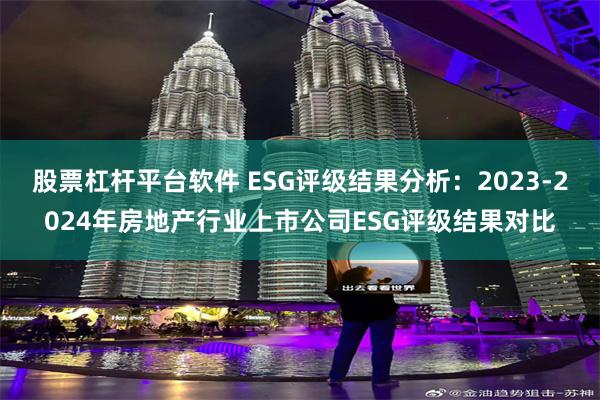 股票杠杆平台软件 ESG评级结果分析：2023-2024年房地产行业上市公司ESG评级结果对比