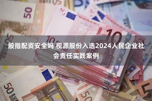 股指配资安全吗 视源股份入选2024人民企业社会责任实践案例