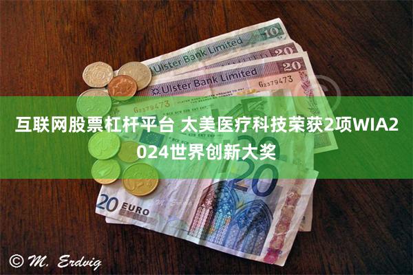 互联网股票杠杆平台 太美医疗科技荣获2项WIA2024世界创新大奖