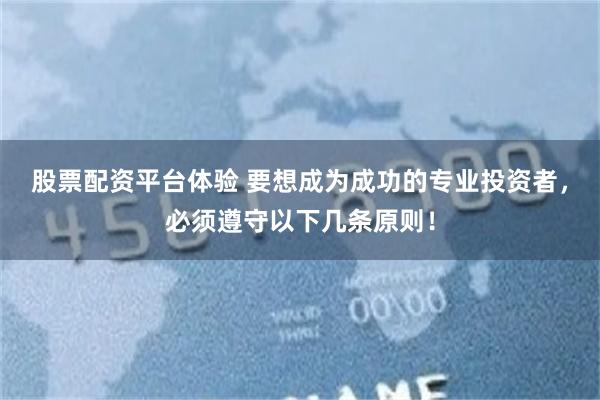 股票配资平台体验 要想成为成功的专业投资者，必须遵守以下几条原则！
