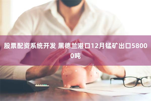 股票配资系统开发 黑德兰港口12月锰矿出口58000吨