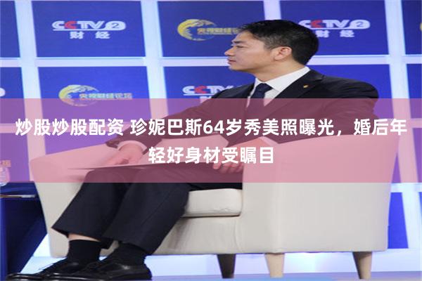 炒股炒股配资 珍妮巴斯64岁秀美照曝光，婚后年轻好身材受瞩目