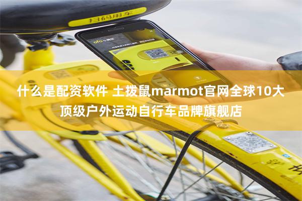 什么是配资软件 土拨鼠marmot官网全球10大顶级户外运动自行车品牌旗舰店