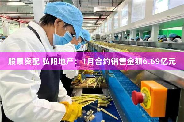 股票资配 弘阳地产：1月合约销售金额6.69亿元