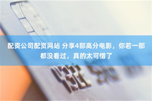 配资公司配资网站 分享4部高分电影，你若一部都没看过，真的太可惜了