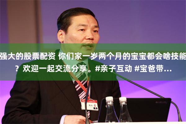 强大的股票配资 你们家一岁两个月的宝宝都会啥技能？欢迎一起交流分享。#亲子互动 #宝爸带...
