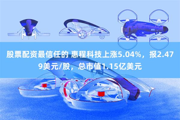 股票配资最信任的 惠程科技上涨5.04%，报2.479美元/股，总市值1.15亿美元