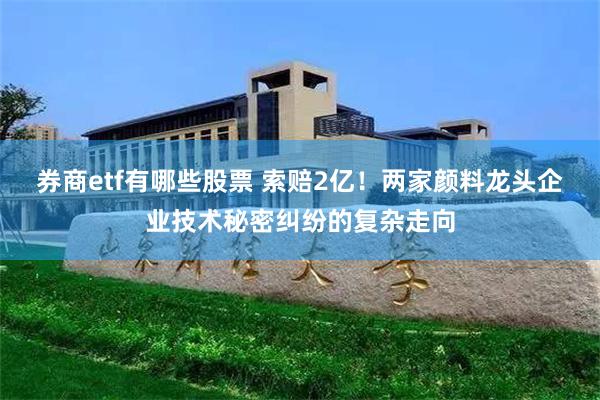 券商etf有哪些股票 索赔2亿！两家颜料龙头企业技术秘密纠纷的复杂走向