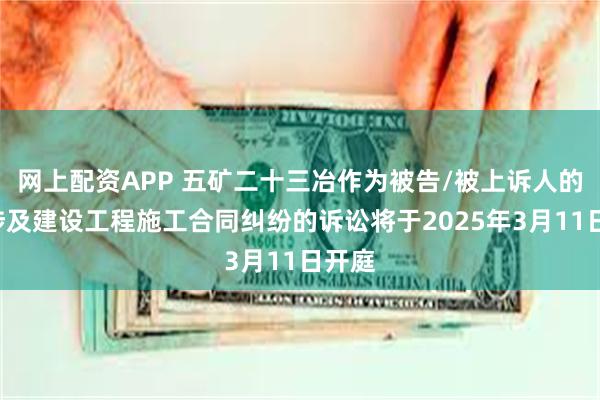 网上配资APP 五矿二十三冶作为被告/被上诉人的1起涉及建设工程施工合同纠纷的诉讼将于2025年3月11日开庭