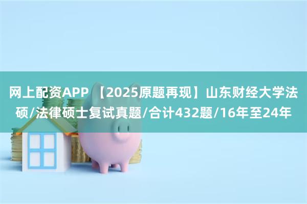 网上配资APP 【2025原题再现】山东财经大学法硕/法律硕士复试真题/合计432题/16年至24年