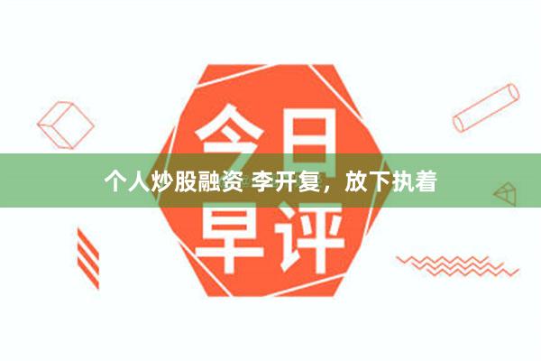 个人炒股融资 李开复，放下执着