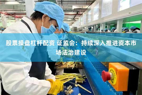 股票操盘杠杆配资 证监会：持续深入推进资本市场法治建设