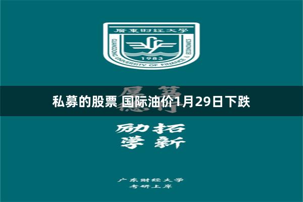 私募的股票 国际油价1月29日下跌