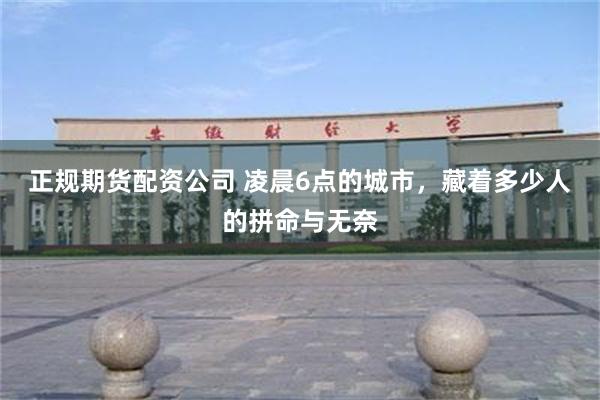正规期货配资公司 凌晨6点的城市，藏着多少人的拼命与无奈