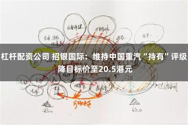 杠杆配资公司 招银国际：维持中国重汽“持有”评级 降目标价至20.5港元