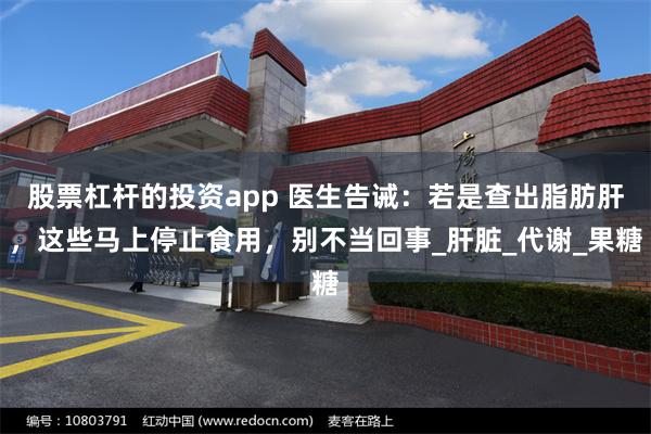 股票杠杆的投资app 医生告诫：若是查出脂肪肝，这些马上停止食用，别不当回事_肝脏_代谢_果糖