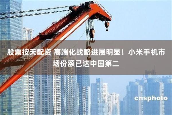 股票按天配资 高端化战略进展明显！小米手机市场份额已达中国第二