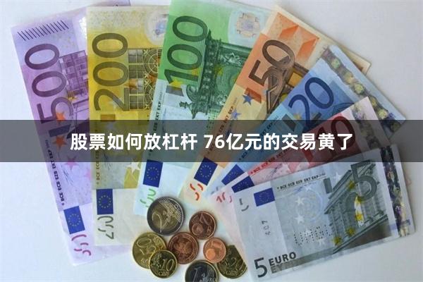 股票如何放杠杆 76亿元的交易黄了
