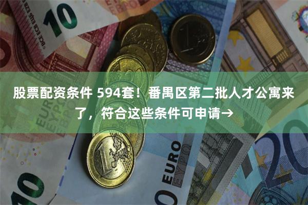 股票配资条件 594套！番禺区第二批人才公寓来了，符合这些条件可申请→