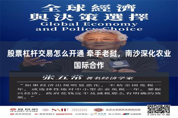 股票杠杆交易怎么开通 牵手老挝，南沙深化农业国际合作