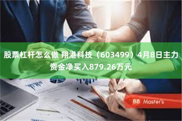 股票杠杆怎么做 翔港科技（603499）4月8日主力资金净买入879.26万元