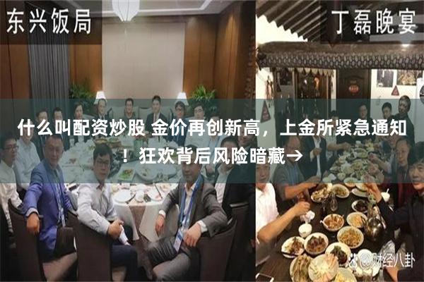 什么叫配资炒股 金价再创新高，上金所紧急通知！狂欢背后风险暗藏→