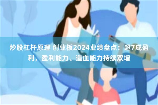 炒股杠杆原理 创业板2024业绩盘点：超7成盈利，盈利能力、造血能力持续双增