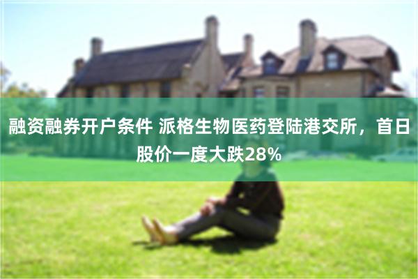 融资融券开户条件 派格生物医药登陆港交所，首日股价一度大跌28%