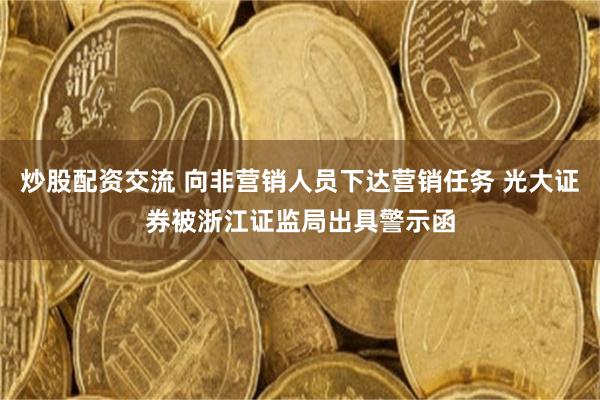 炒股配资交流 向非营销人员下达营销任务 光大证券被浙江证监局出具警示函