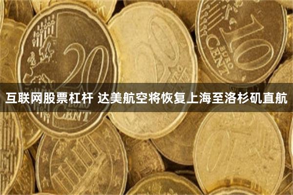 互联网股票杠杆 达美航空将恢复上海至洛杉矶直航