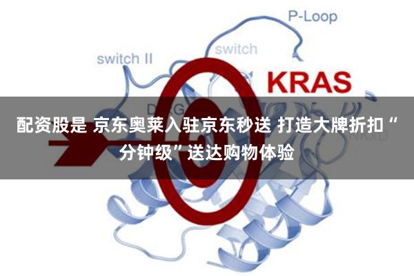 配资股是 京东奥莱入驻京东秒送 打造大牌折扣“分钟级”送达购物体验