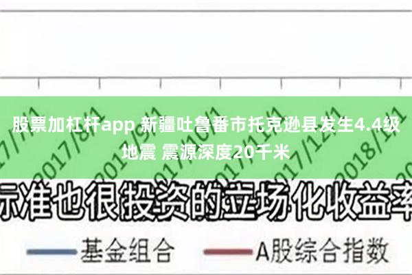 股票加杠杆app 新疆吐鲁番市托克逊县发生4.4级地震 震源深度20千米