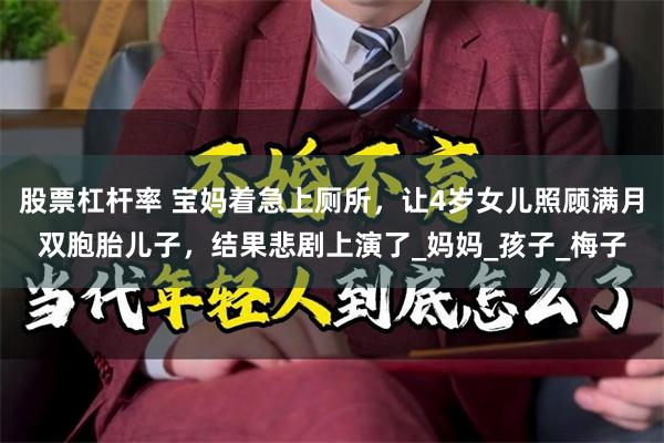 股票杠杆率 宝妈着急上厕所，让4岁女儿照顾满月双胞胎儿子，结果悲剧上演了_妈妈_孩子_梅子